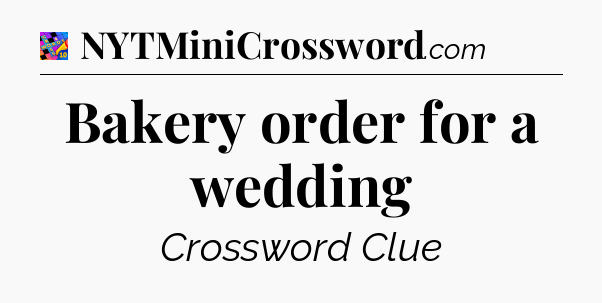 Bakery order for a wedding Crossword Clue