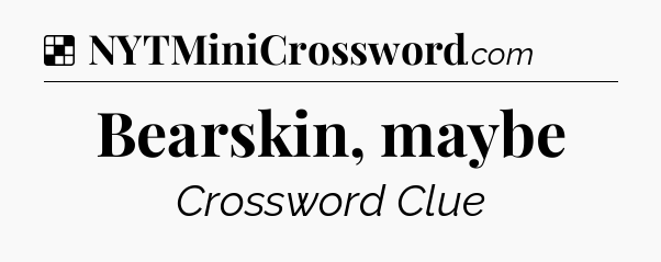 Solution: Bearskin, maybe - NYT Crossword