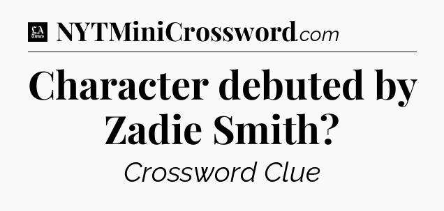 Character debuted by Zadie Smith - LA Times Crossword