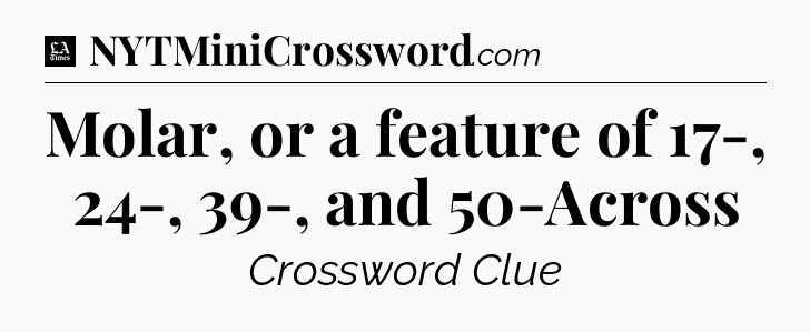 Molar, or a feature of 17-, 24-, 39-, and 50-Across - LA Times Crossword