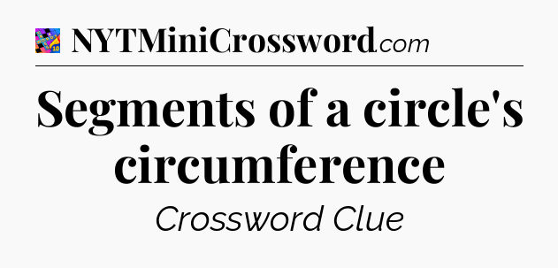 Segments of a circle's circumference Crossword Clue