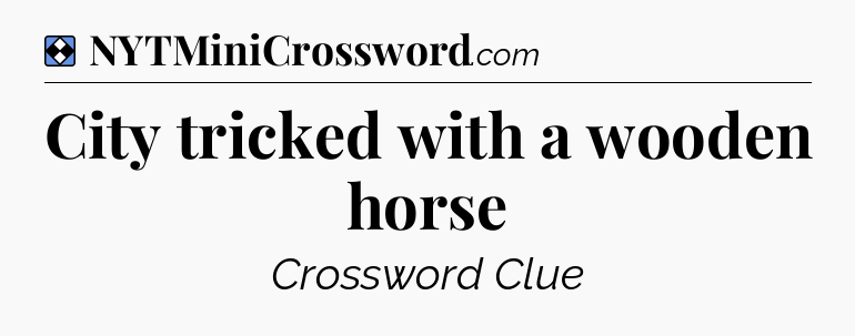Solution: City tricked with a wooden horse - NYT Mini Crossword