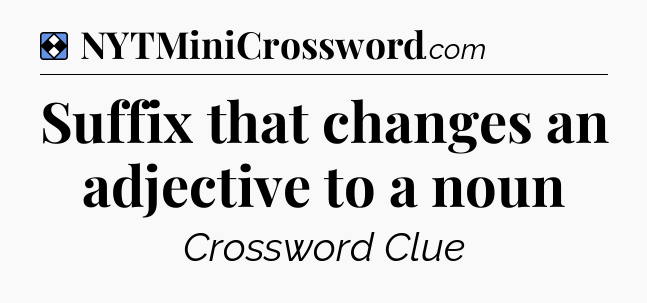 Solution: Suffix that changes an adjective to a noun - NYT Mini Crossword
