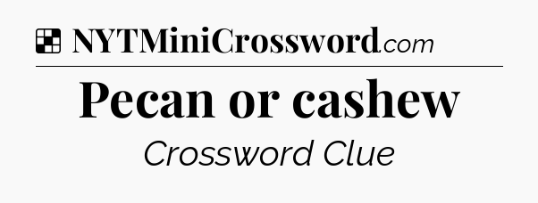 Solution: Pecan or cashew - NYT Crossword