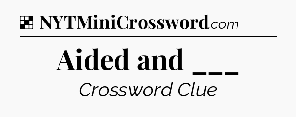 Solution: Aided and ___ - NYT Crossword