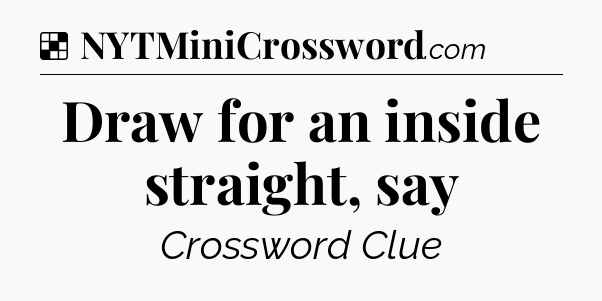 Solution: Draw for an inside straight, say - NYT Crossword