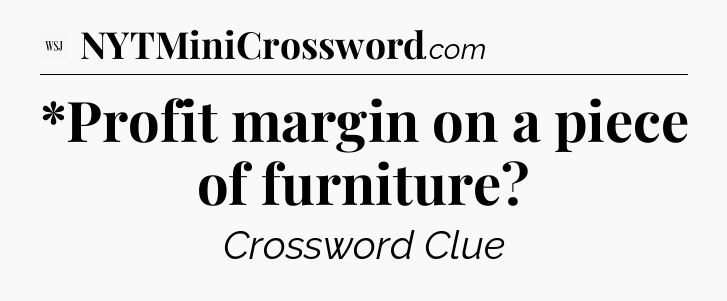 *Profit margin on a piece of furniture - WSJ Crossword
