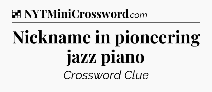 Solution: Nickname in pioneering jazz piano - NYT Crossword