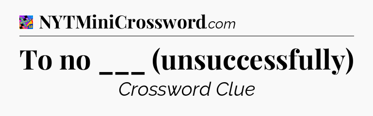 To no ___ (unsuccessfully) Crossword Clue