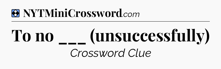 Solution: To no ___ (unsuccessfully) - NYT Mini Crossword