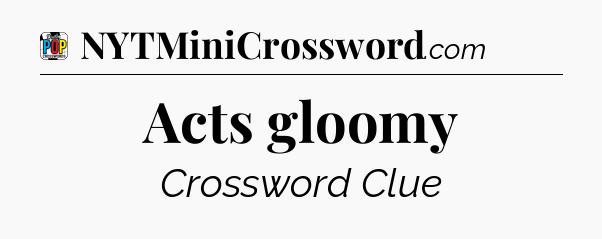 Acts gloomy Crossword Clue