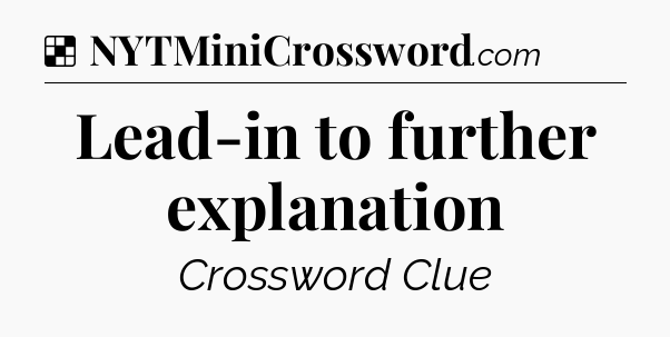 Solution: Lead-in to further explanation - NYT Crossword
