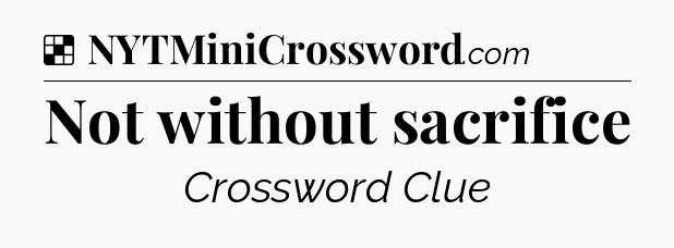 Solution: Not without sacrifice - NYT Crossword