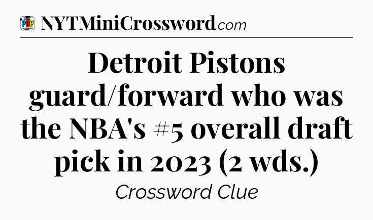 Detroit Pistons guard/forward who was the NBA's #5 overall draft pick in 2023 (2 wds.) Crossword Clue