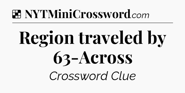 Solution: Region traveled by 63-Across - NYT Crossword