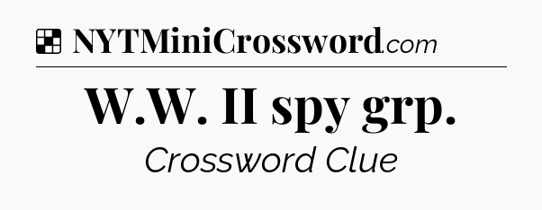 Solution: W.W. II spy grp - NYT Crossword