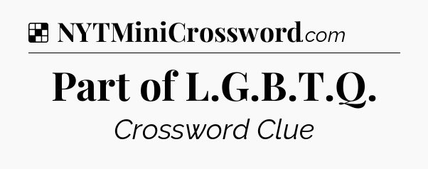 Solution: Part of L.G.B.T.Q - NYT Crossword