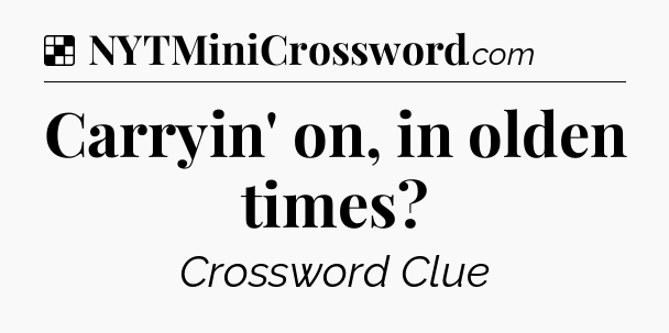 Solution: Carryin' on, in olden times - NYT Crossword