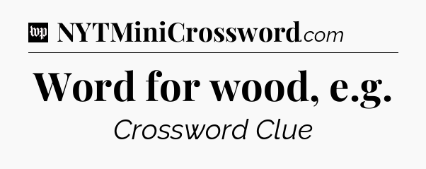 Word for wood, e.g Crossword Clue