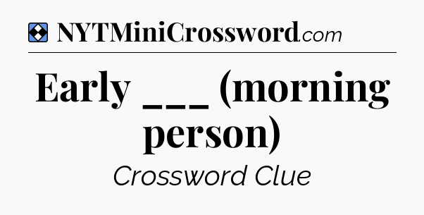 Solution: Early ___ (morning person) - NYT Mini Crossword