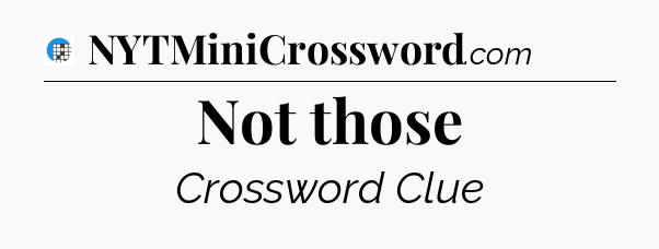 Not those Crossword Clue