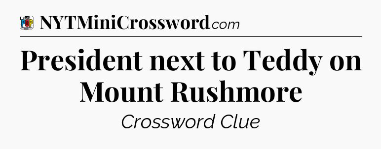 President next to Teddy on Mount Rushmore Crossword Clue