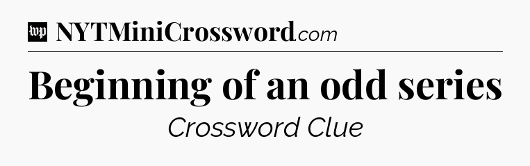 Beginning of an odd series Crossword Clue