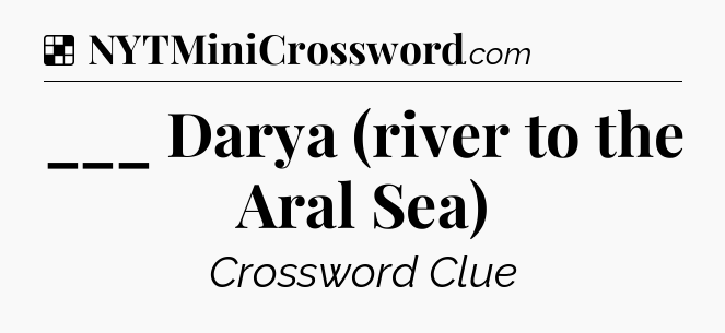 Solution: ___ Darya (river to the Aral Sea) - NYT Crossword