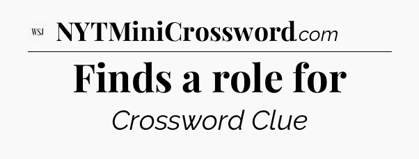 Finds a role for - WSJ Crossword