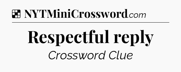 Solution: Respectful reply - NYT Crossword