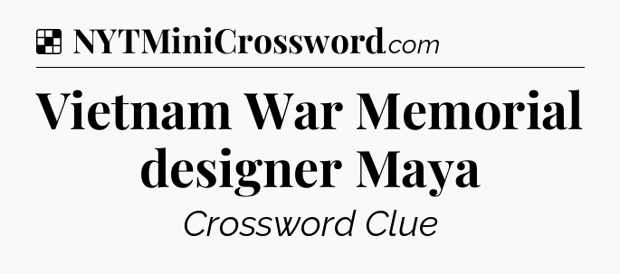 Solution: Vietnam War Memorial designer Maya - NYT Crossword