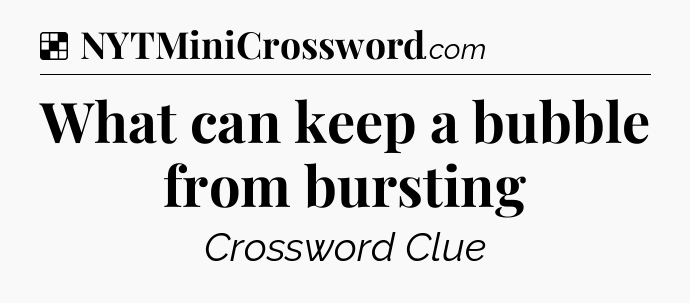 Solution: What can keep a bubble from bursting - NYT Crossword