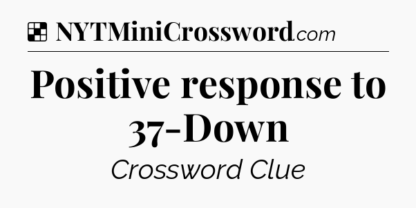 Solution: Positive response to 37-Down - NYT Crossword