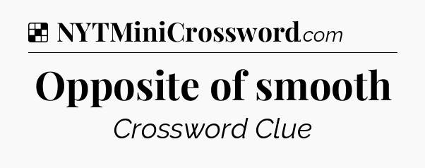 Solution: Opposite of smooth - NYT Crossword