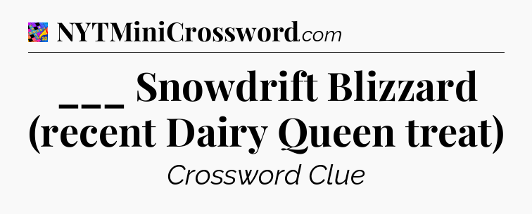 ___ Snowdrift Blizzard (recent Dairy Queen treat) Crossword Clue