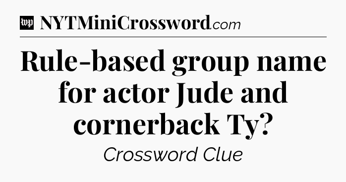 Rule-based group name for actor Jude and cornerback Ty Crossword Clue