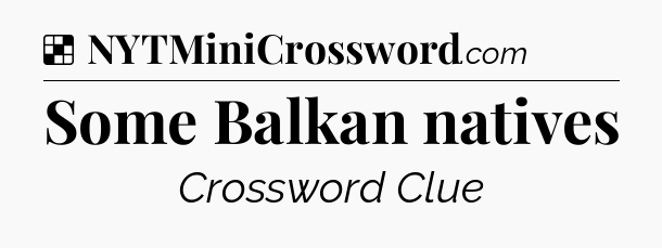 Solution: Some Balkan natives - NYT Crossword