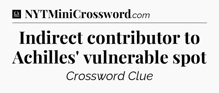 Indirect contributor to Achilles' vulnerable spot - LA Times Crossword