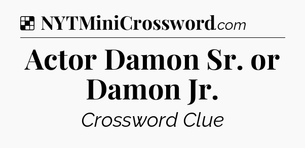 Solution: Actor Damon Sr. or Damon Jr - NYT Crossword