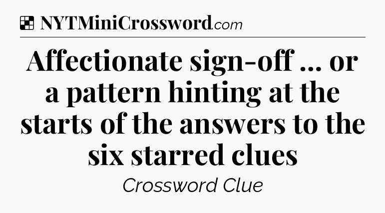 Solution: Affectionate sign-off … or a pattern hinting at the starts of the answers to the six starred clues - NYT Crossword