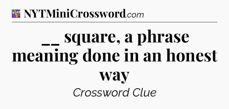 __ square, a phrase meaning done in an honest way Codycross