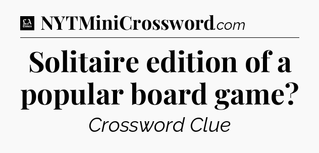Solitaire edition of a popular board game - LA Times Crossword