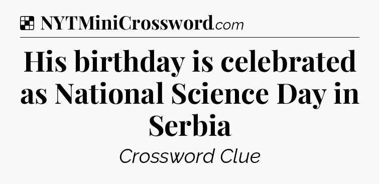 Solution: His birthday is celebrated as National Science Day in Serbia - NYT Crossword