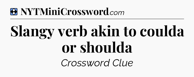 Solution: Slangy verb akin to coulda or shoulda - NYT Mini Crossword