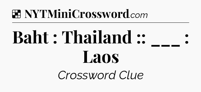 Solution: Baht : Thailand :: ___ : Laos - NYT Crossword