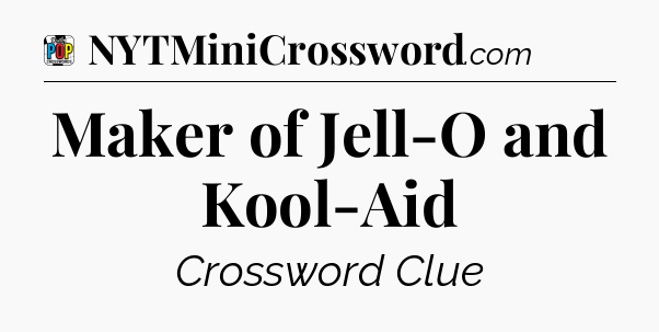 Maker of Jell-O and Kool-Aid Crossword Clue