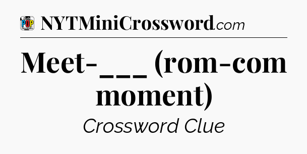 Meet-___ (rom-com moment) Crossword Clue