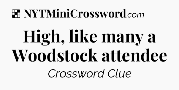 Solution: High, like many a Woodstock attendee - NYT Crossword
