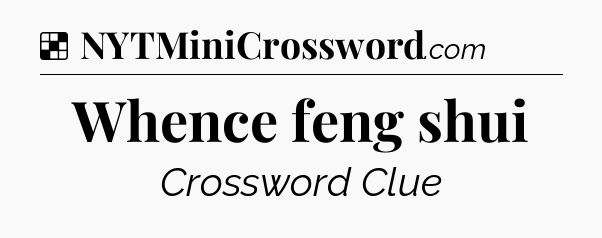 Solution: Whence feng shui - NYT Crossword