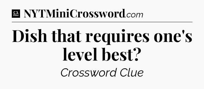 Dish that requires one's level best - LA Times Crossword